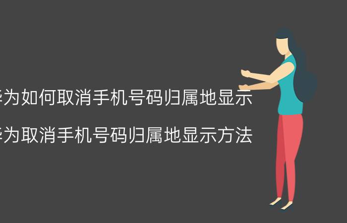 华为如何取消手机号码归属地显示 华为取消手机号码归属地显示方法